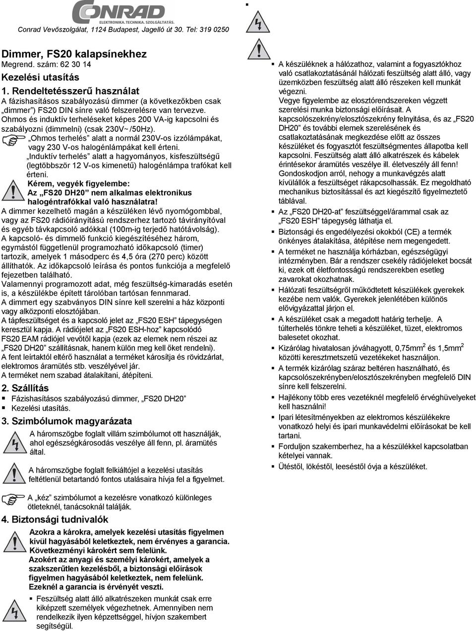 Ohmos és induktív terheléseket képes 200 VA-ig kapcsolni és szabályozni (dimmelni) (csak 230V~/50Hz). Ohmos terhelés alatt a normál 230V-os izzólámpákat, vagy 230 V-os halogénlámpákat kell érteni.