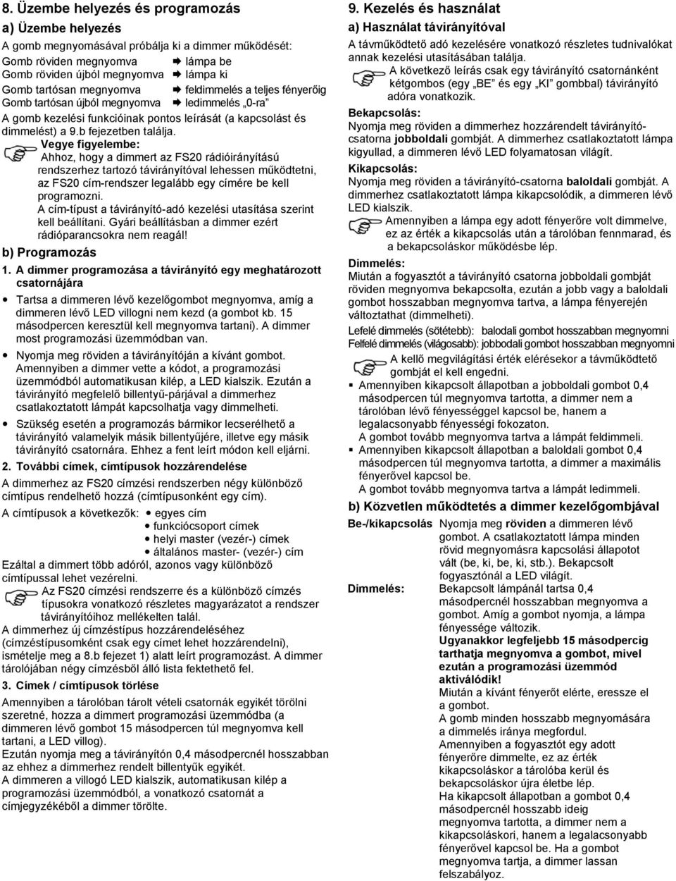 Ahhoz, hogy a dimmert az FS20 rádióirányítású rendszerhez tartozó távirányítóval lehessen működtetni, az FS20 cím-rendszer legalább egy címére be kell programozni.