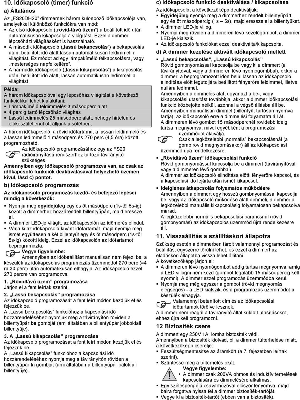 A második időkapcsoló ( lassú bekapcsolás ) a bekapcsolás után, beállított idő alatt lassan automatikusan feldimmeli a világítást.