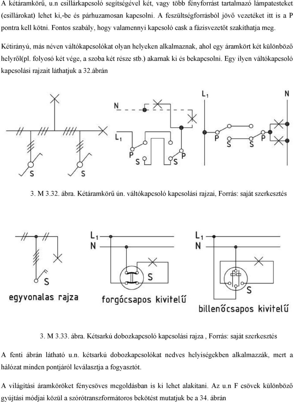 Kétirányú, más néven váltókapcsolókat olyan helyeken alkalmaznak, ahol egy áramkört két különböző helyről(pl. folyosó két vége, a szoba két része stb.) akarnak ki és bekapcsolni.