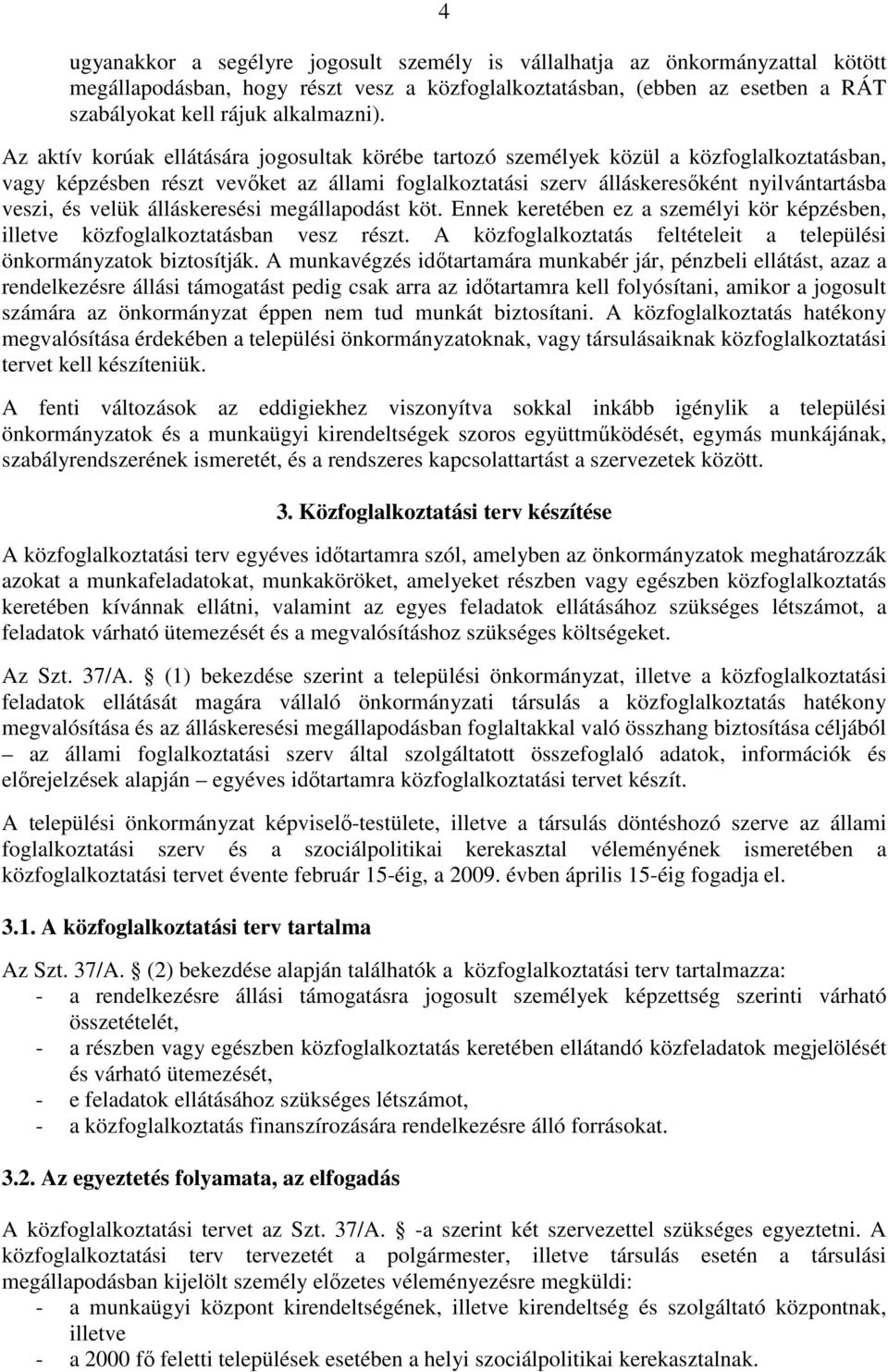 velük álláskeresési megállapodást köt. Ennek keretében ez a személyi kör képzésben, illetve közfoglalkoztatásban vesz részt. A közfoglalkoztatás feltételeit a települési önkormányzatok biztosítják.