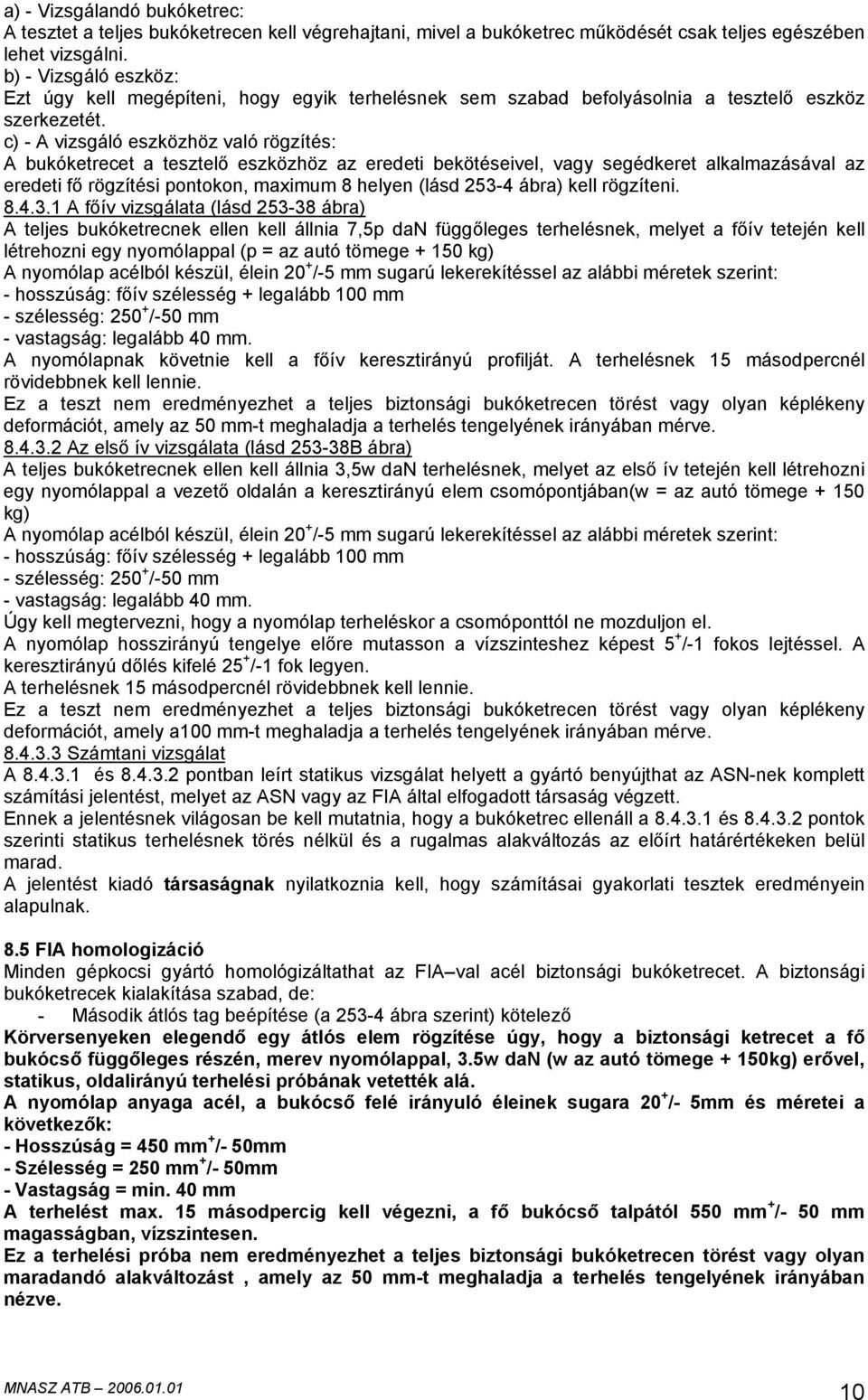 c) - A vizsgáló eszközhöz való rögzítés: A bukóketrecet a tesztelő eszközhöz az eredeti bekötéseivel, vagy segédkeret alkalmazásával az eredeti fő rögzítési pontokon, maximum 8 helyen (lásd 253-4