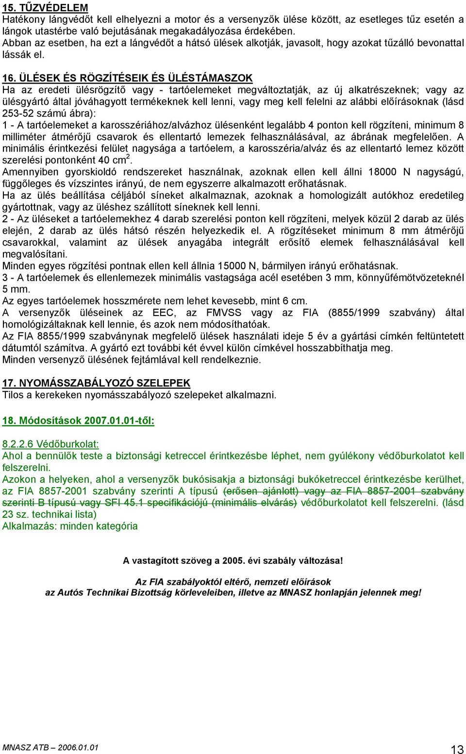 ÜLÉSEK ÉS RÖGZÍTÉSEIK ÉS ÜLÉSTÁMASZOK Ha az eredeti ülésrögzítő vagy - tartóelemeket megváltoztatják, az új alkatrészeknek; vagy az ülésgyártó által jóváhagyott termékeknek kell lenni, vagy meg kell