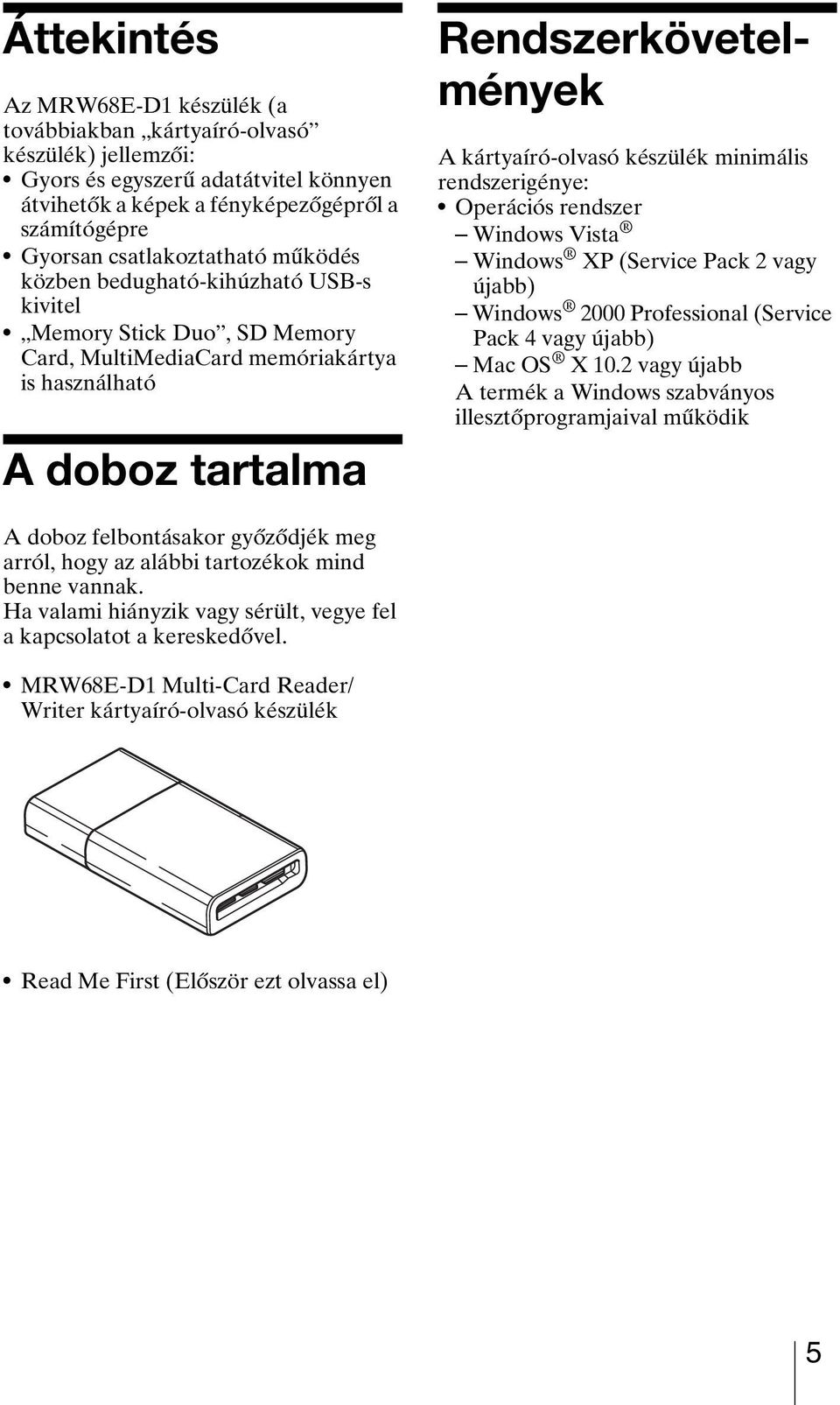 kártyaíró-olvasó készülék minimális rendszerigénye: Operációs rendszer Windows Vista Windows XP (Service Pack 2 vagy újabb) Windows 2000 Professional (Service Pack 4 vagy újabb) Mac OS X 10.