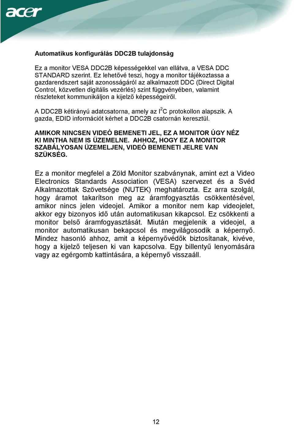 kommunikáljon a kijelző képességeiről. A DDC2B kétirányú adatcsatorna, amely az I 2 C protokollon alapszik. A gazda, EDID információt kérhet a DDC2B csatornán keresztül.