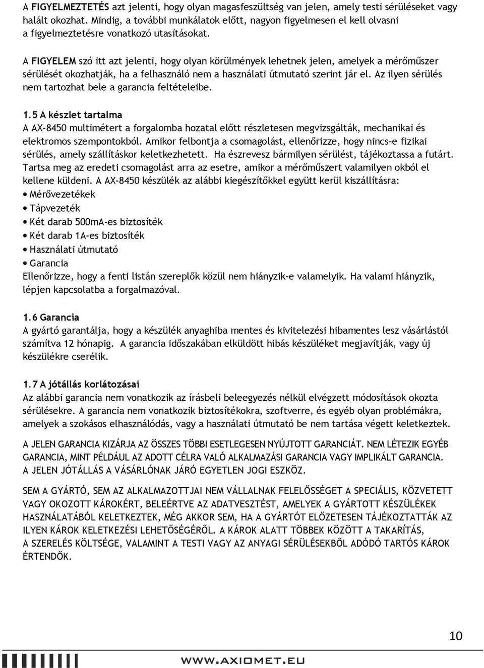 A FIGYELEM szó itt azt jelenti, hogy olyan körülmények lehetnek jelen, amelyek a mérőműszer sérülését okozhatják, ha a felhasználó nem a használati útmutató szerint jár el.