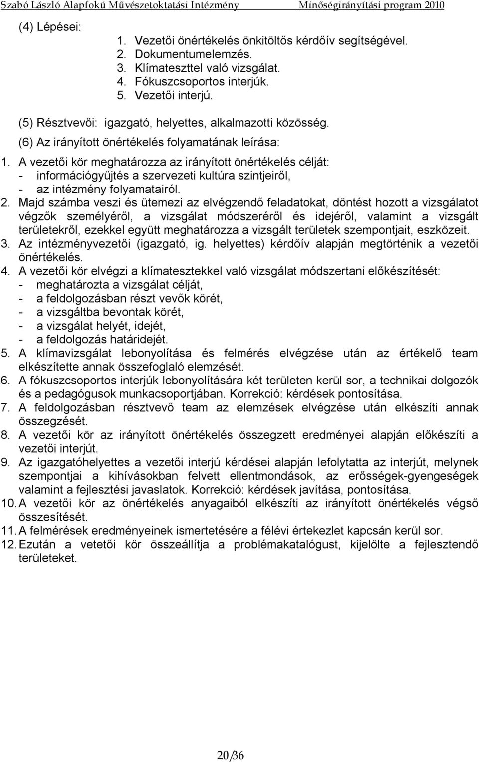 A vezetői kör meghatározza az irányított önértékelés célját: információgyűjtés a szervezeti kultúra szintjeiről, az intézmény folyamatairól. 2.