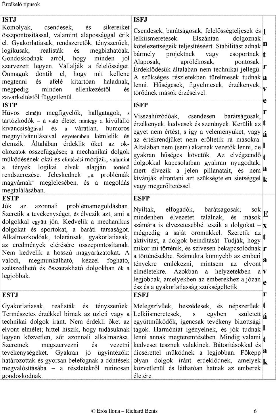 ISTP Hűvös elméjű megfigyelők, hllggok, s ózkodók vló élee minegy kívülálló kíváncsiságávl és váln, humoos megnyilvánulásivl egyeemben kémlelik és elemzik.