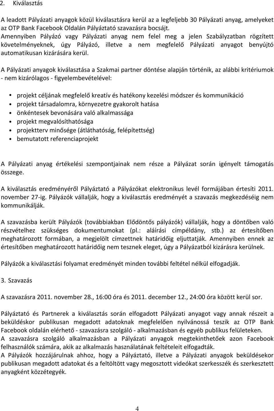 A Pályázati anyagok kiválasztása a Szakmai partner döntése alapján történik, az alábbi kritériumok - nem kizárólagos - figyelembevételével: projekt céljának megfelelő kreatív és hatékony kezelési