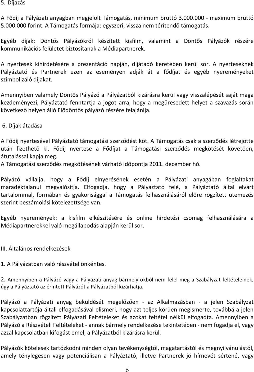 A nyertesek kihirdetésére a prezentáció napján, díjátadó keretében kerül sor. A nyerteseknek Pályáztató és Partnerek ezen az eseményen adják át a fődíjat és egyéb nyereményeket szimbolizáló díjakat.