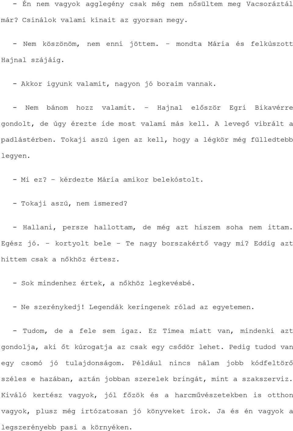 Tokaji aszú igen az kell, hogy a légkör még fülledtebb legyen. - Mi ez? kérdezte Mária amikor belekóstolt. - Tokaji aszú, nem ismered? - Hallani, persze hallottam, de még azt hiszem soha nem ittam.