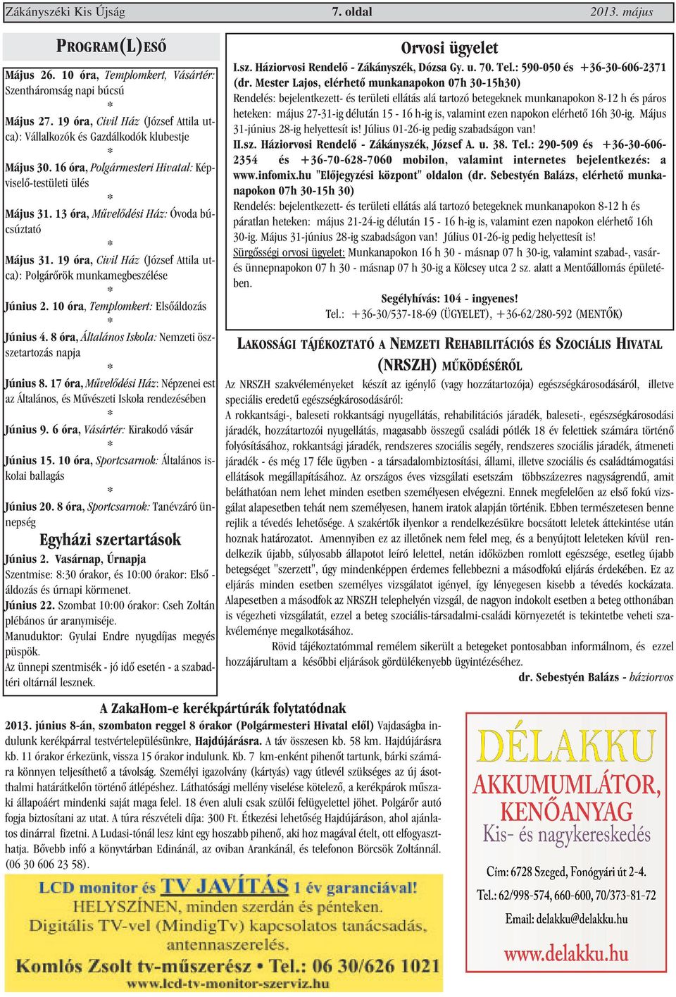 13 óra, Mûvelõdési Ház: Óvoda búcsúztató Május 31. 19 óra, Civil Ház (József Attila utca): Polgárõrök munkamegbeszélése Június 2. 10 óra, Templomkert: Elsõáldozás Június 4.