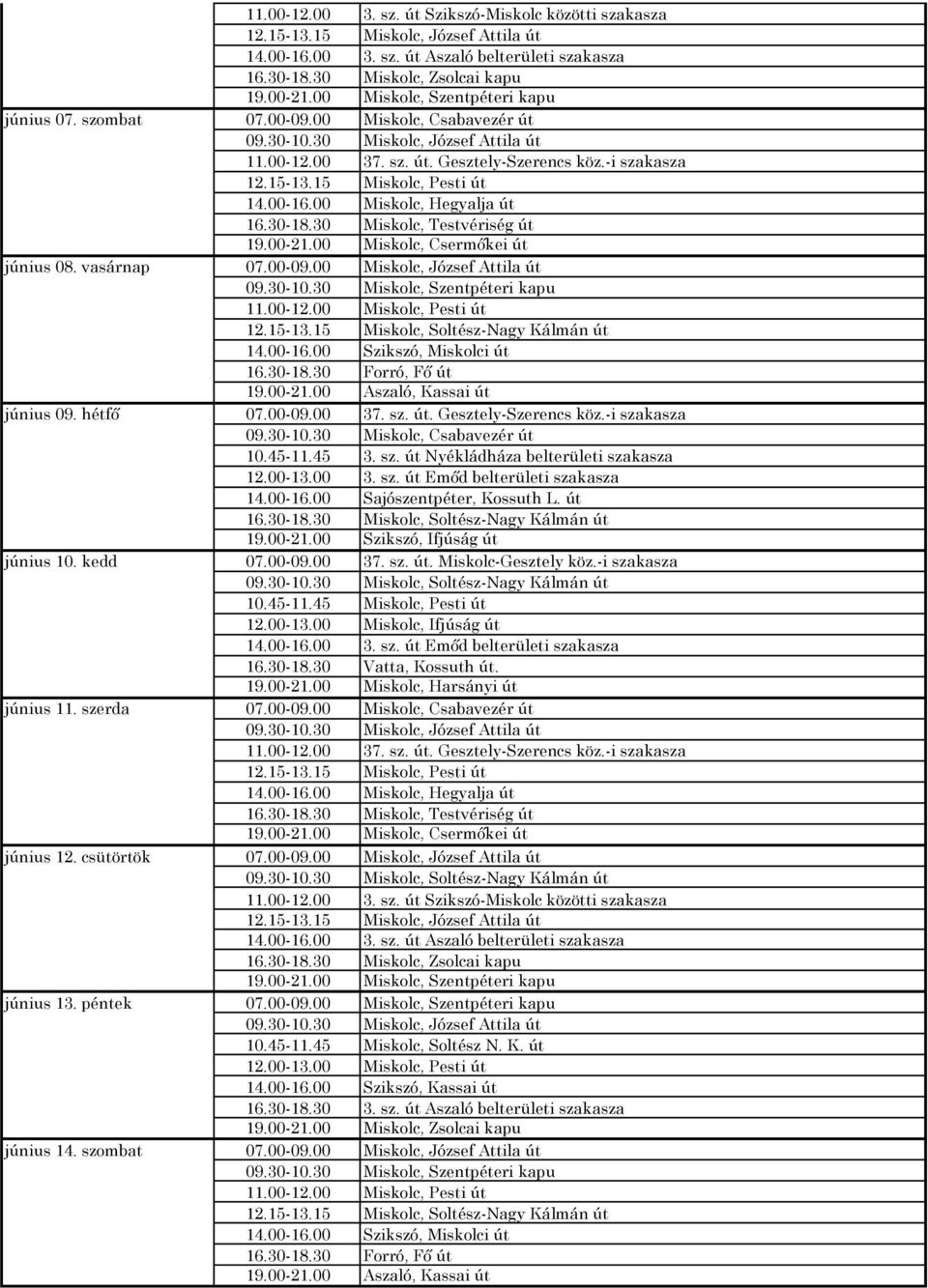 15 Miskolc, Pesti út 14.00-16.00 Miskolc, Hegyalja út 16.30-18.30 Miskolc, Testvériség út 19.00-21.00 Miskolc, Csermőkei út június 08. vasárnap 07.00-09.00 Miskolc, József Attila út 09.30-10.