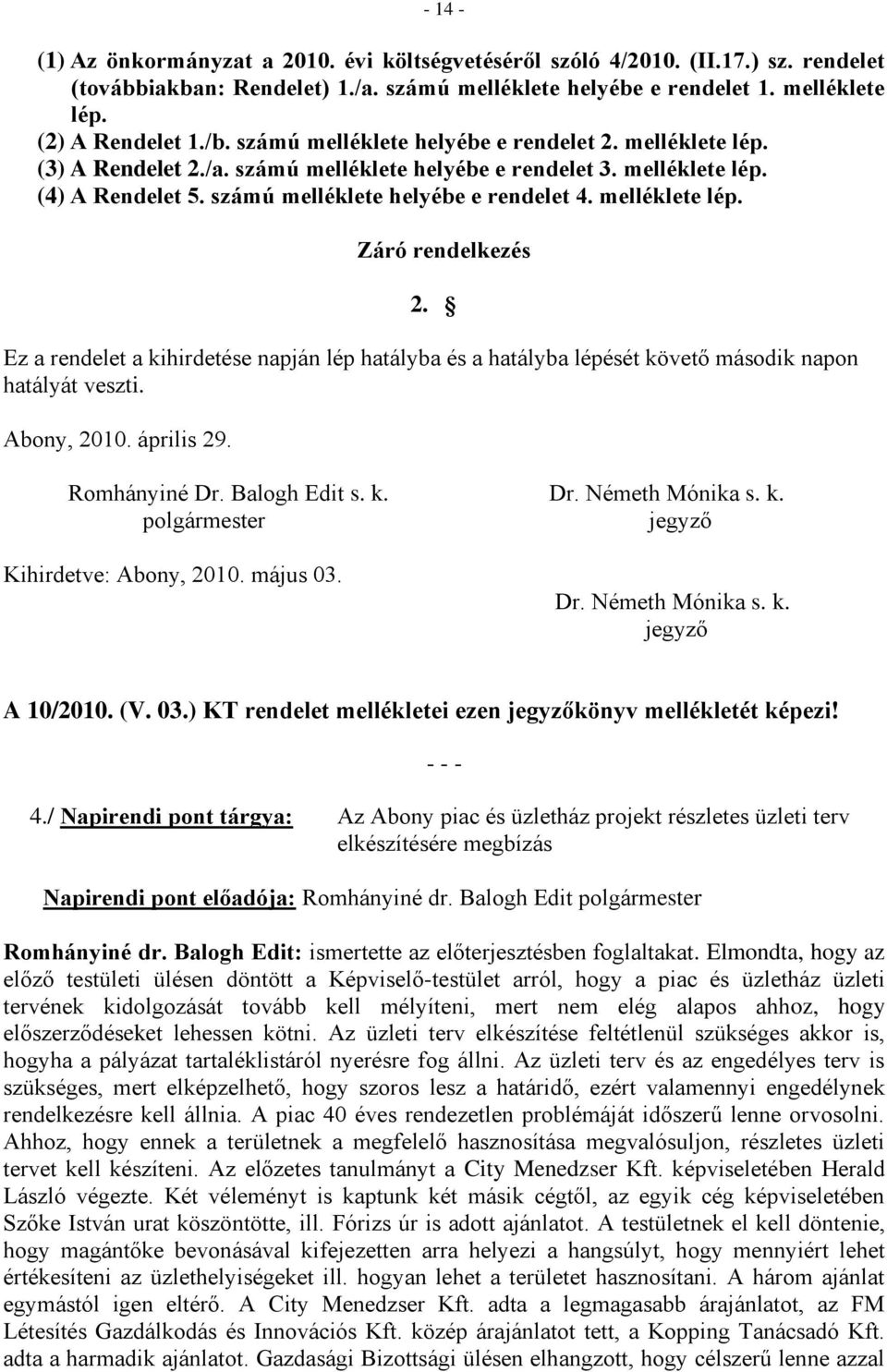 melléklete lép. Záró rendelkezés 2. Ez a rendelet a kihirdetése napján lép hatályba és a hatályba lépését követő második napon hatályát veszti. Abony, 2010. április 29. Romhányiné Dr. Balogh Edit s.