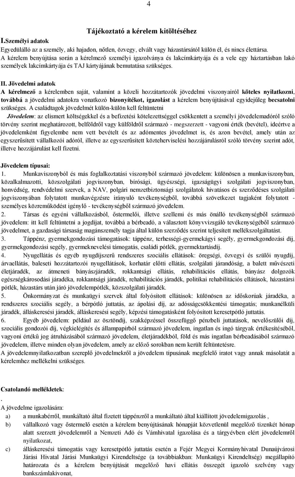 Jövedelmi adatok A kérelmező a kérelemben saját, valamint a közeli hozzátartozók jövedelmi viszonyairól köteles nyilatkozni, továbbá a jövedelmi adatokra vonatkozó bizonyítékot, igazolást a kérelem