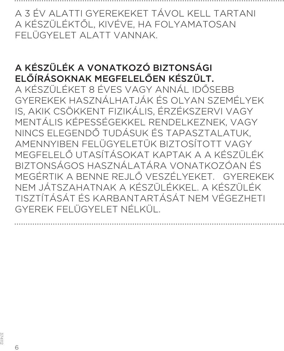 A KÉSZÜLÉKET 8 ÉVES VAGY ANNÁL IDŐSEBB GYEREKEK HASZNÁLHATJÁK ÉS OLYAN SZEMÉLYEK IS, AKIK CSÖKKENT FIZIKÁLIS, ÉRZÉKSZERVI VAGY MENTÁLIS KÉPESSÉGEKKEL RENDELKEZNEK,