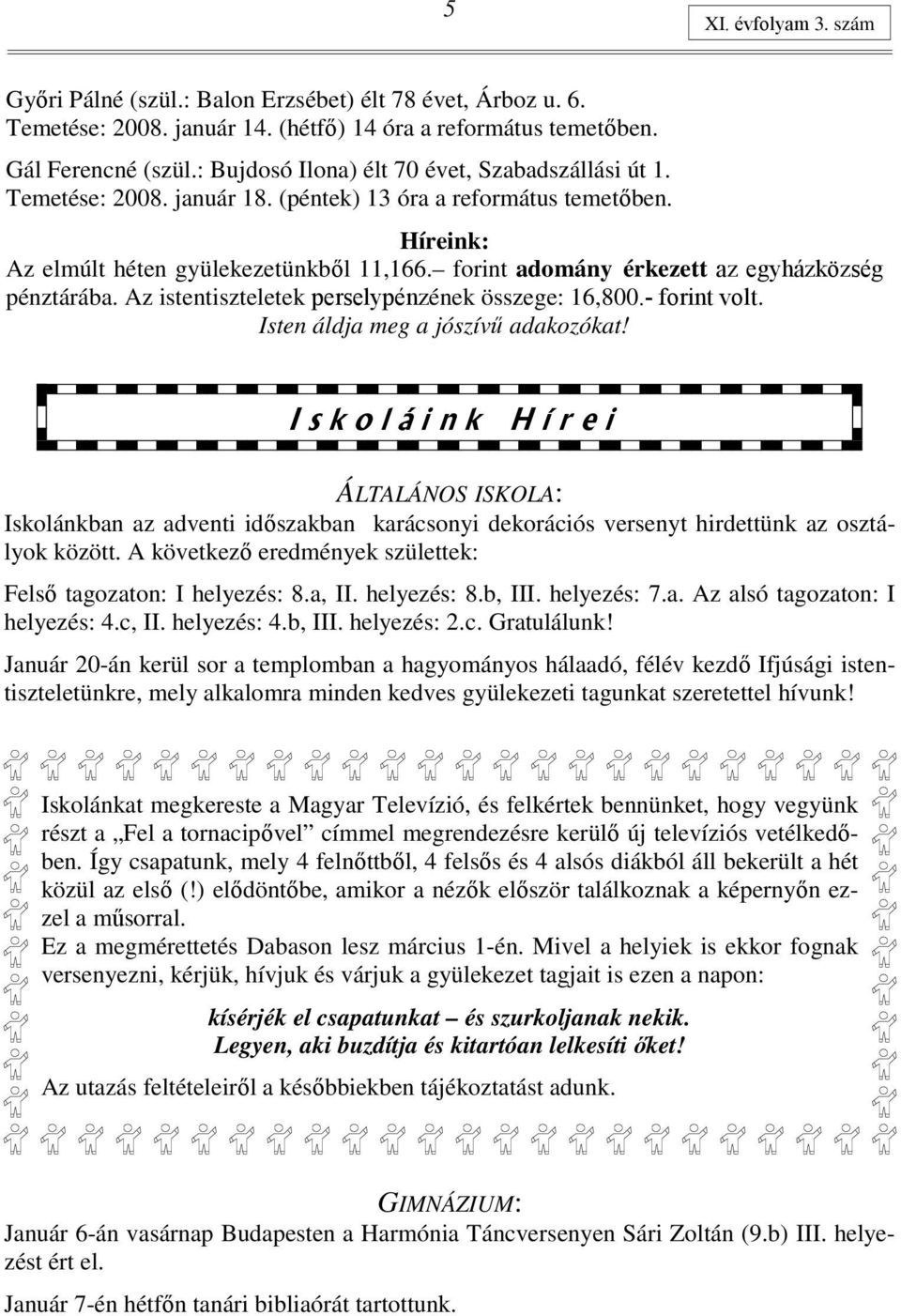 forint adomány érkezett az egyházközség pénztárába. Az istentiszteletek perselypénzének összege: 16,800.- forint volt. Isten áldja meg a jószívő adakozókat!