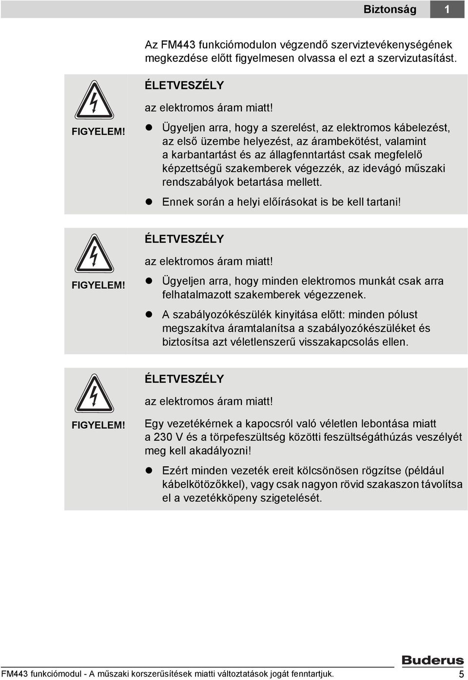 az idevágó műszaki rendszabályok betartása mellett. Ennek során a helyi előírásokat is be kell tartani! ÉLETVESZÉLY FIGYELEM! az elektromos áram miatt!