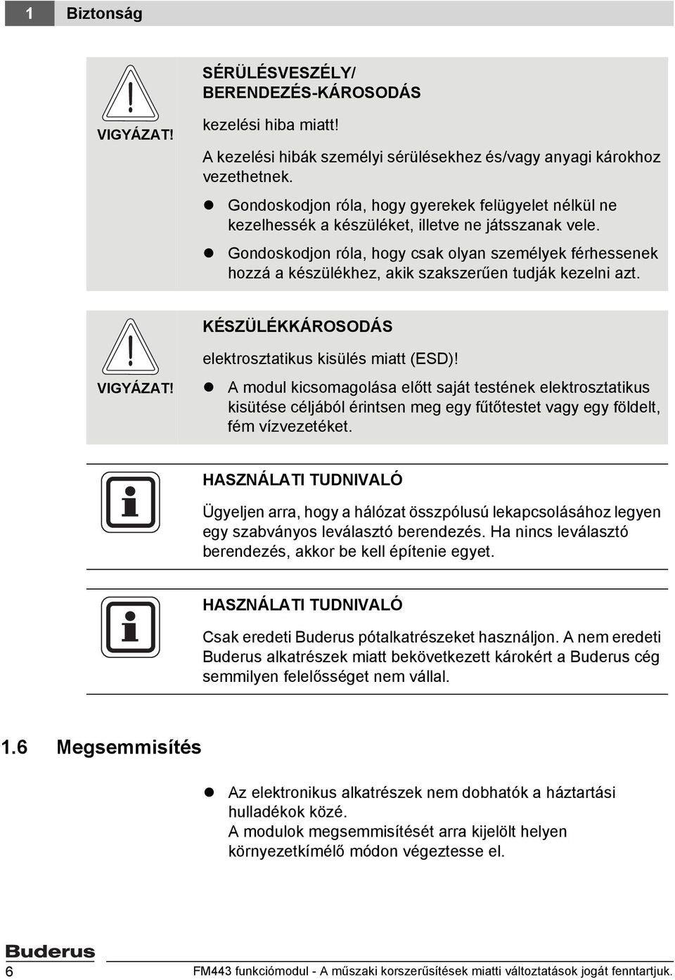 Gondoskodjon róla, hogy csak olyan személyek férhessenek hozzá a készülékhez, akik szakszerűen tudják kezelni azt. KÉSZÜLÉKKÁROSODÁS VIGYÁZAT! elektrosztatikus kisülés miatt (ESD)!