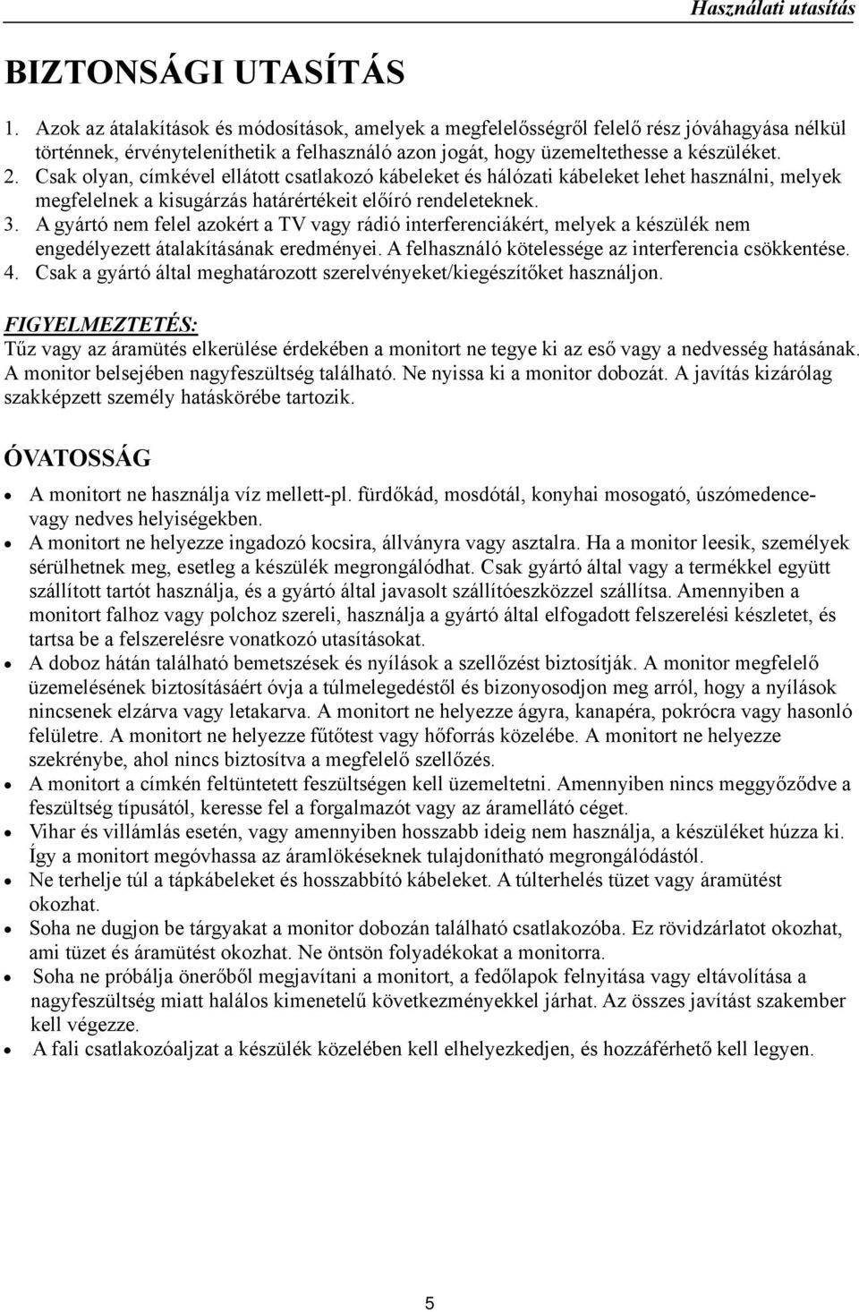 Csak olyan, címkével ellátott csatlakozó kábeleket és hálózati kábeleket lehet használni, melyek megfelelnek a kisugárzás határértékeit előíró rendeleteknek. 3.