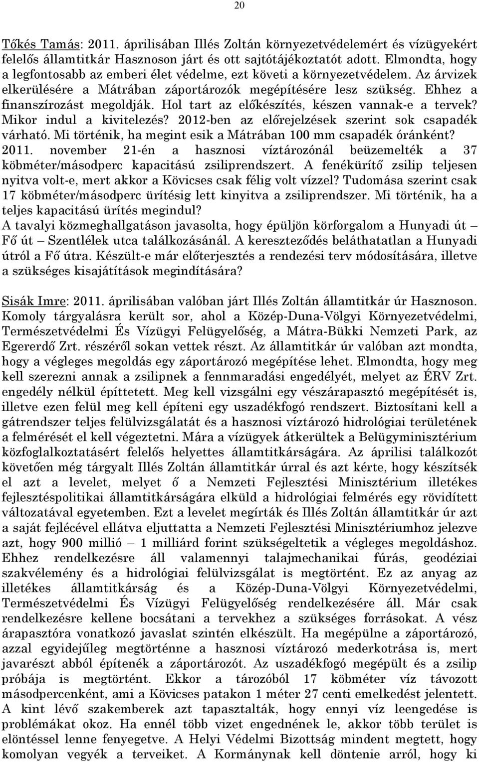 Hol tart az előkészítés, készen vannak-e a tervek? Mikor indul a kivitelezés? 2012-ben az előrejelzések szerint sok csapadék várható. Mi történik, ha megint esik a Mátrában 100 mm csapadék óránként?