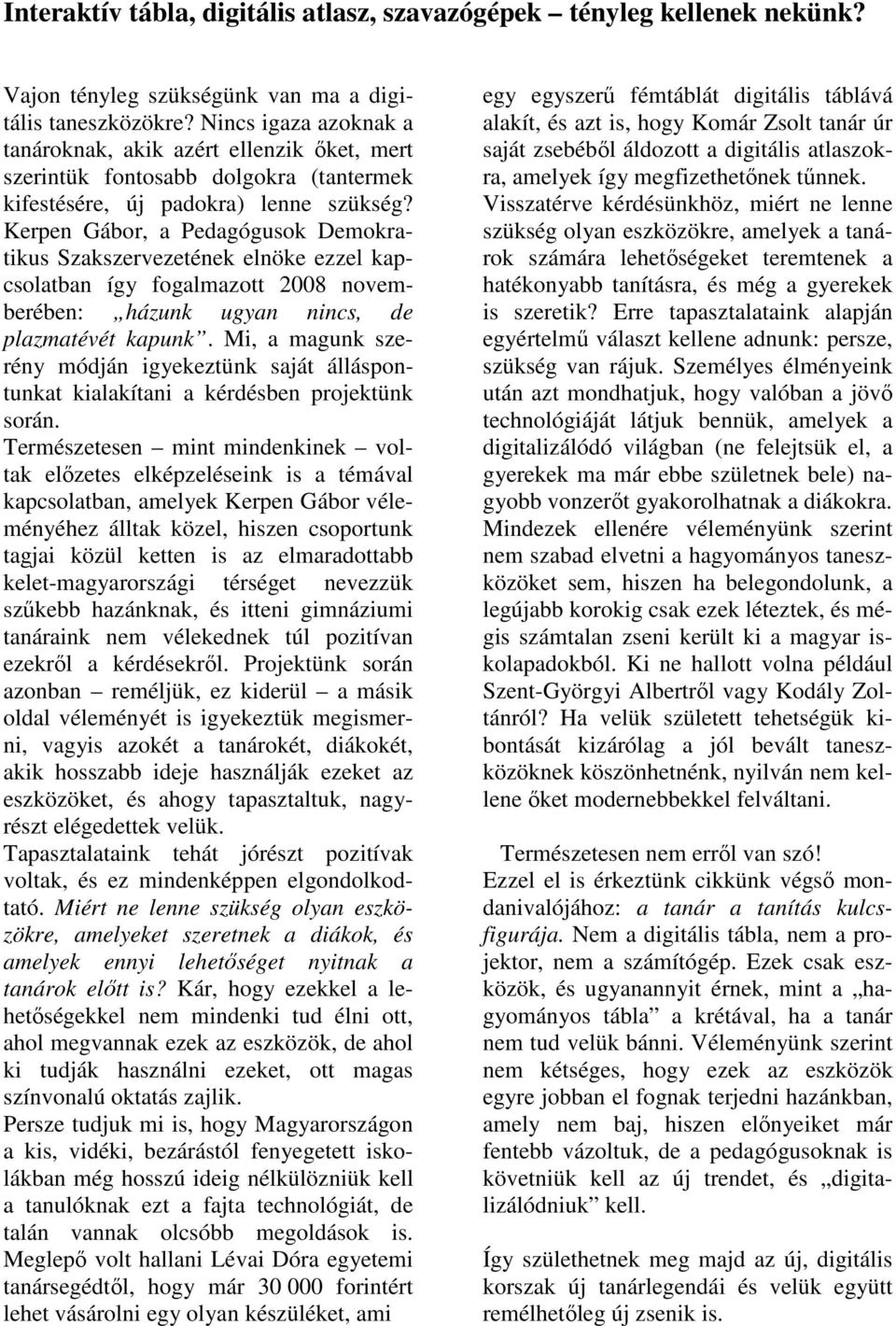 Kerpen Gábor, a Pedagógusok Demokratikus Szakszervezetének elnöke ezzel kapcsolatban így fogalmazott 2008 novemberében: házunk ugyan nincs, de plazmatévét kapunk.