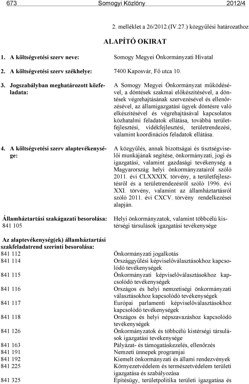 A költségvetési szerv alaptevékenysége: Államháztartási szakágazati besorolása: 841 105 A Somogy Megyei Önkormányzat működésével, a döntések szakmai előkészítésével, a döntések végrehajtásának