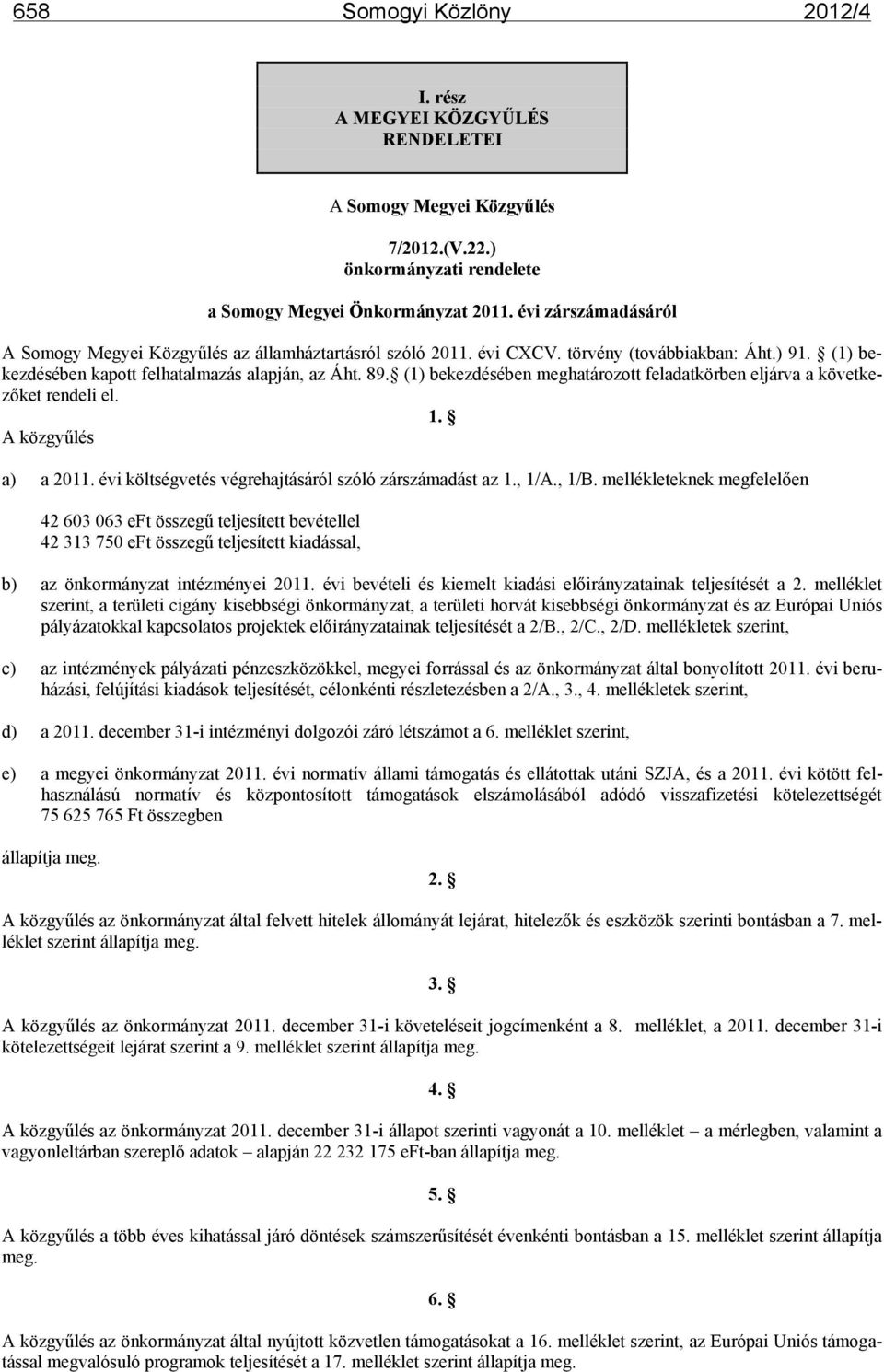 (1) bekezdésében meghatározott feladatkörben eljárva a következőket rendeli el. 1. A közgyűlés a) a 2011. évi költségvetés végrehajtásáról szóló zárszámadást az 1., 1/A., 1/B.