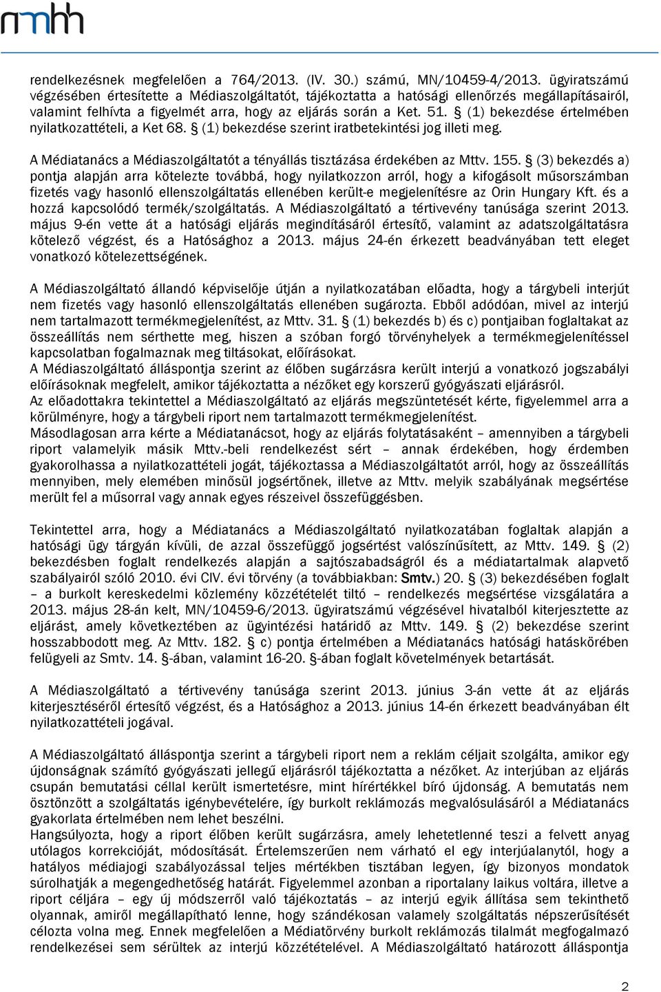 (1) bekezdése értelmében nyilatkozattételi, a Ket 68. (1) bekezdése szerint iratbetekintési jog illeti meg. A Médiatanács a Médiaszolgáltatót a tényállás tisztázása érdekében az Mttv. 155.