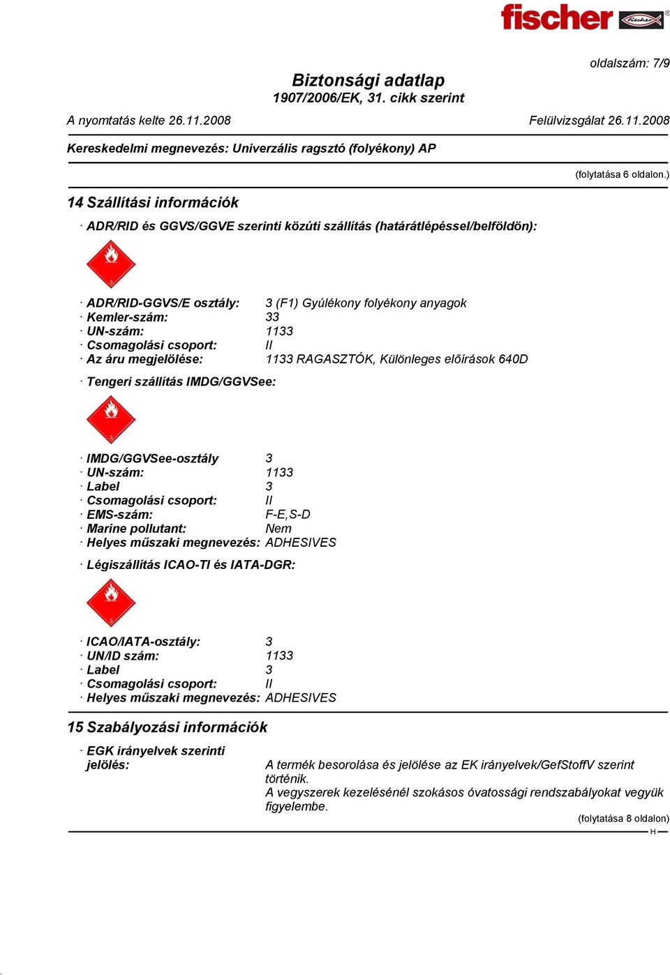 IMDG/GGVSee: IMDG/GGVSee-osztály 3 UN-szám: 1133 Label 3 Csomagolási csoport: II EMS-szám: F-E,S-D Marine pollutant: Nem elyes műszaki megnevezés: ADESIVES Légiszállítás ICAO-TI és IATA-DGR: