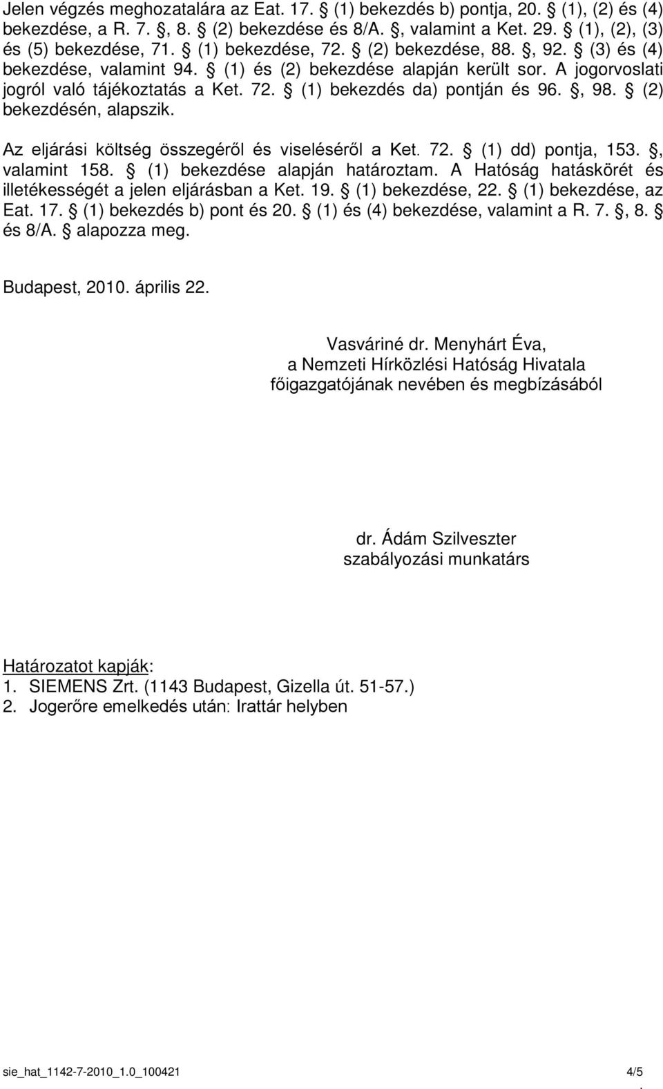 alapszik Az eljárási költség összegéről és viseléséről a Ket 72 (1) dd) pontja, 153, valamint 158 (1) bekezdése alapján határoztam A Hatóság hatáskörét és illetékességét a jelen eljárásban a Ket 19