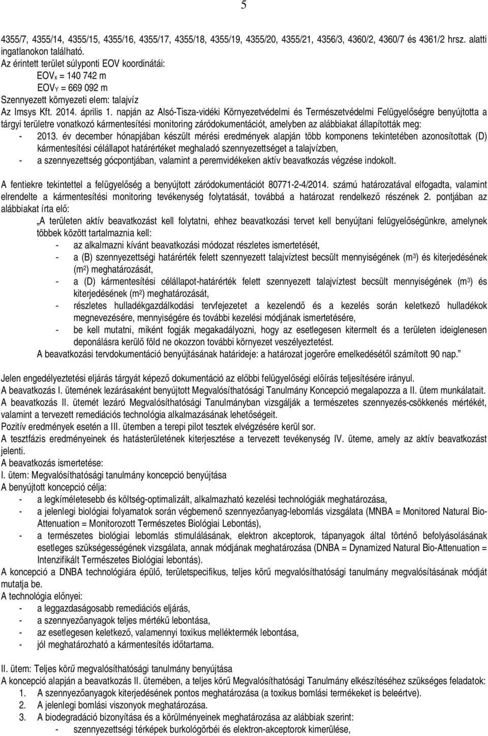 napján az Alsó-Tisza-vidéki Környezetvédelmi és Természetvédelmi Felügyel ségre benyújtotta a tárgyi területre vonatkozó kármentesítési monitoring záródokumentációt, amelyben az alábbiakat