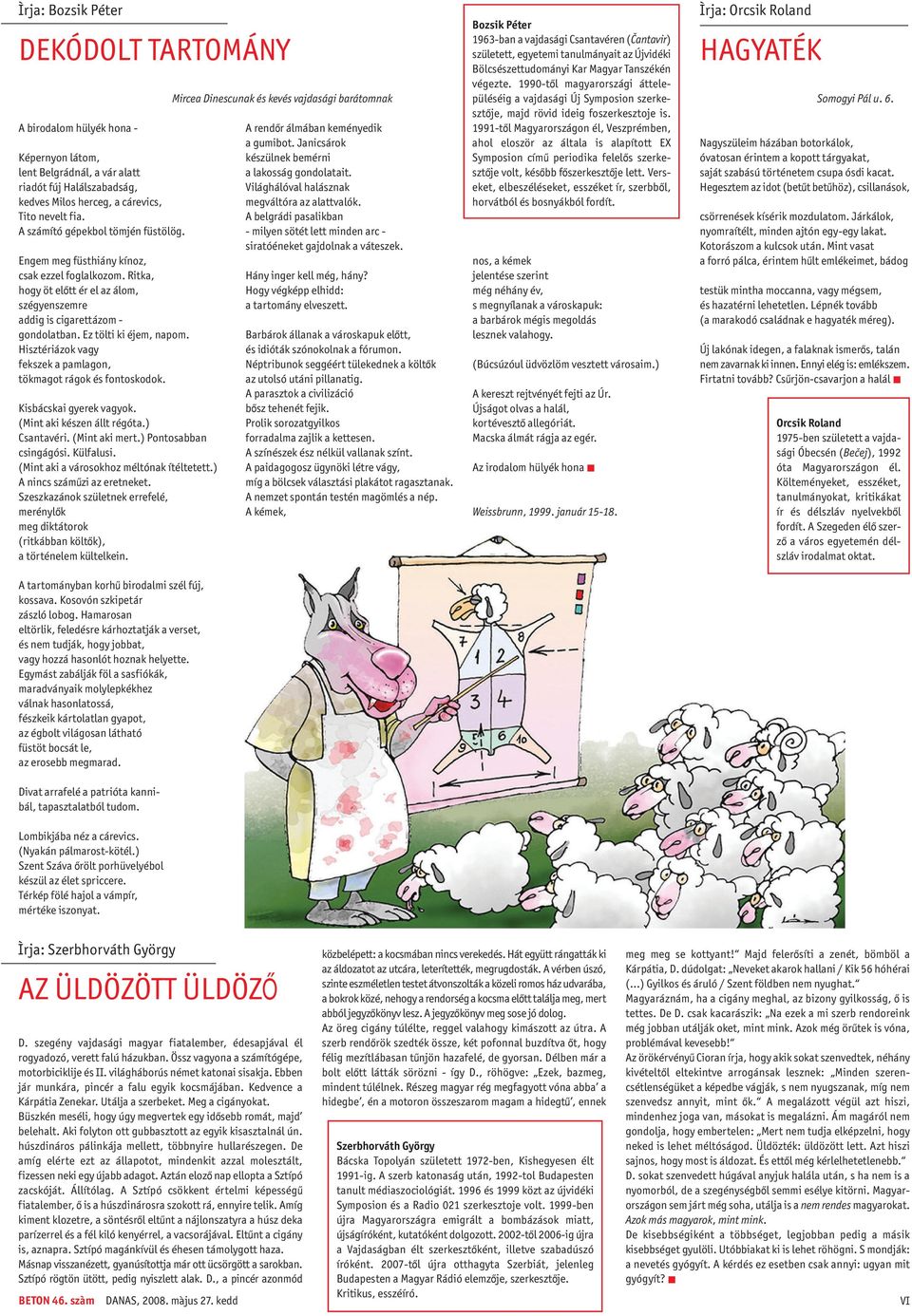 Hisztériázok vagy fekszek a pamlagon, tökmagot rágok és fontoskodok. Kisbácskai gyerek vagyok. (Mint aki készen állt régóta.) Csantavéri. (Mint aki mert.) Pontosabban csingágósi. Külfalusi.