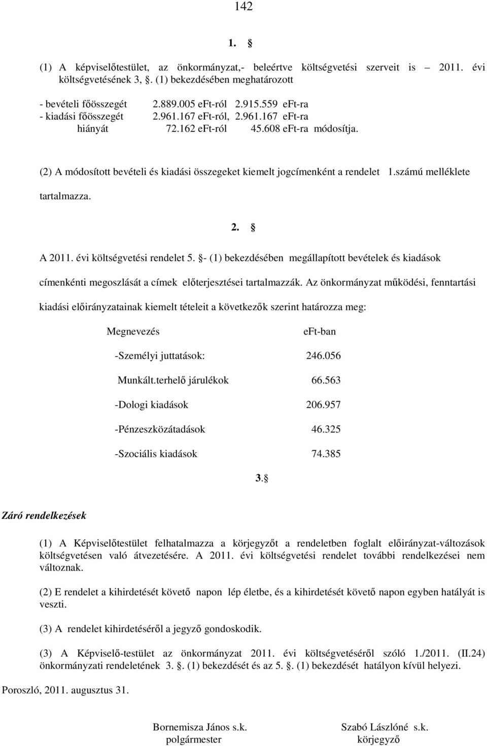 számú melléklete tartalmazza. 2. A 2011. évi költségvetési rendelet 5. - (1) bekezdésében megállapított bevételek és kiadások címenkénti megoszlását a címek előterjesztései tartalmazzák.