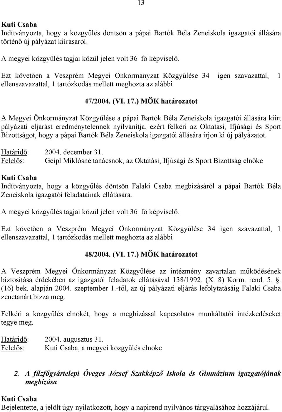 ) MÖK határozatot A Megyei Önkormányzat Közgyűlése a pápai Bartók Béla Zeneiskola igazgatói állására kiírt pályázati eljárást eredménytelennek nyilvánítja, ezért felkéri az Oktatási, Ifjúsági és