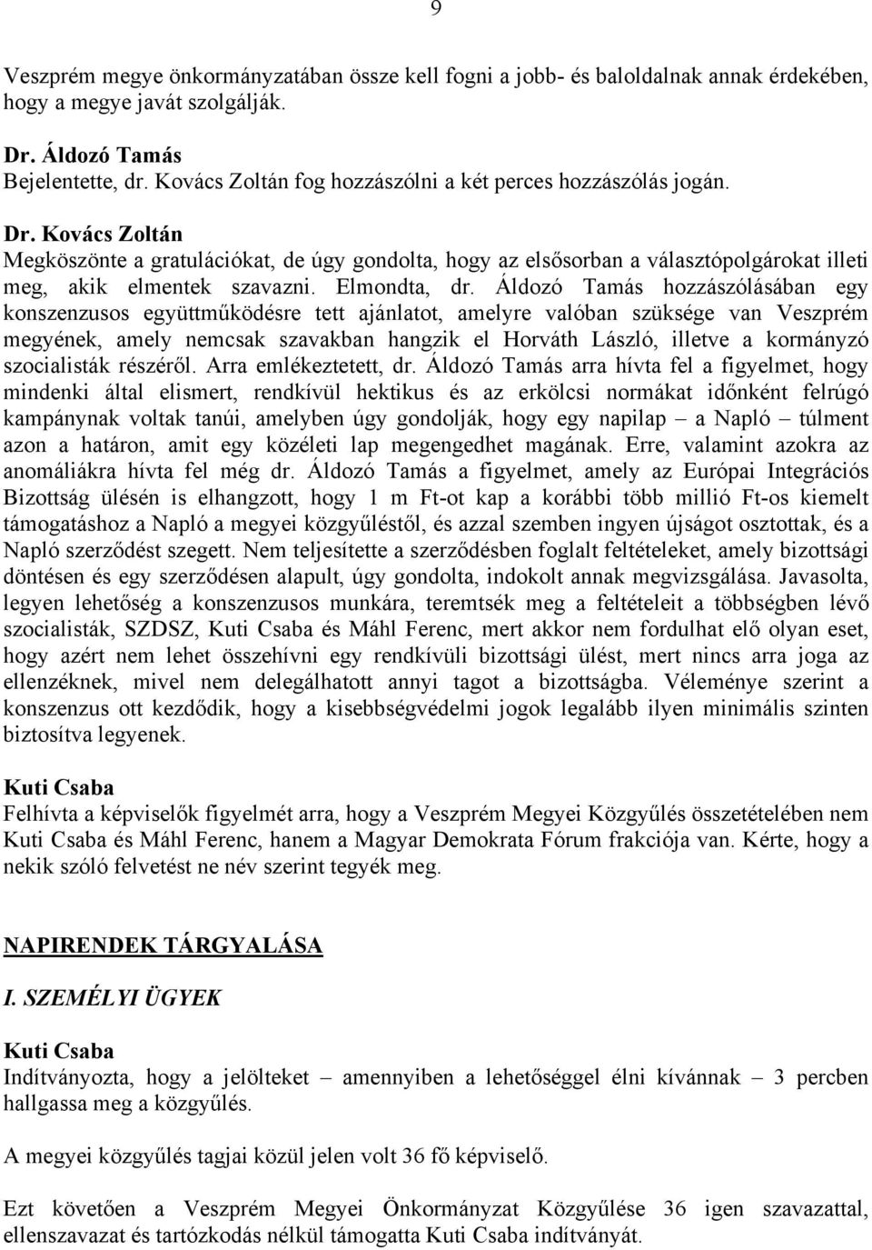 Kovács Zoltán Megköszönte a gratulációkat, de úgy gondolta, hogy az elsősorban a választópolgárokat illeti meg, akik elmentek szavazni. Elmondta, dr.