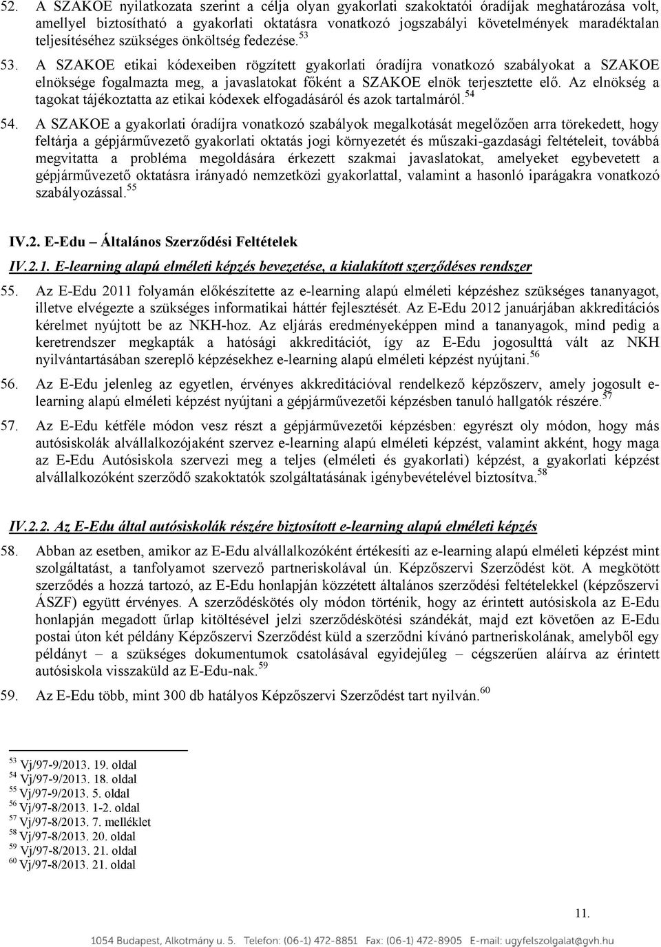 A SZAKOE etikai kódexeiben rögzített gyakorlati óradíjra vonatkozó szabályokat a SZAKOE elnöksége fogalmazta meg, a javaslatokat főként a SZAKOE elnök terjesztette elő.