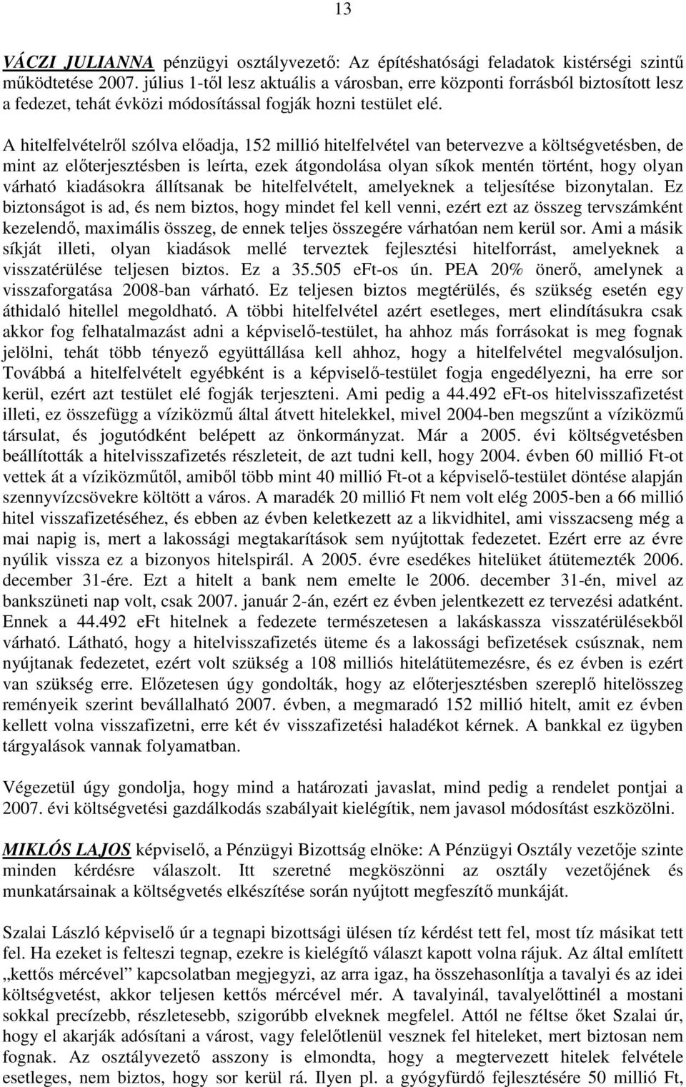 A hitelfelvételrıl szólva elıadja, 152 millió hitelfelvétel van betervezve a költségvetésben, de mint az elıterjesztésben is leírta, ezek átgondolása olyan síkok mentén történt, hogy olyan várható