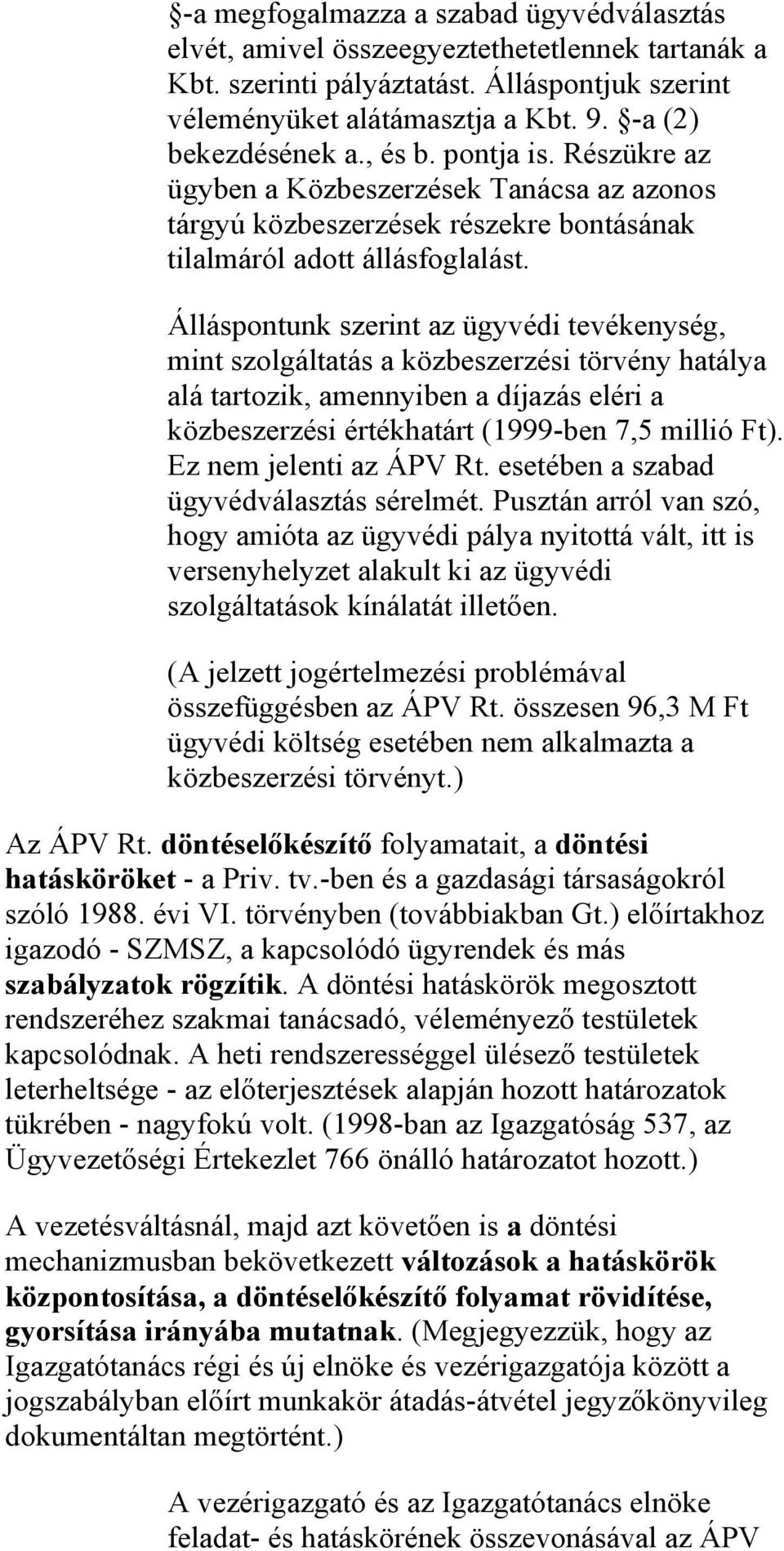 Álláspontunk szerint az ügyvédi tevékenység, mint szolgáltatás a közbeszerzési törvény hatálya alá tartozik, amennyiben a díjazás eléri a közbeszerzési értékhatárt (1999-ben 7,5 millió Ft).