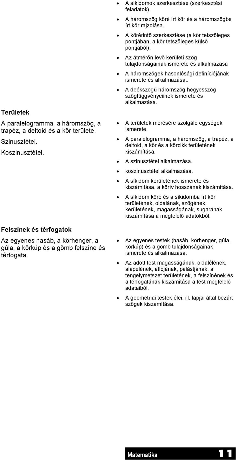 A háromszög köré írt kör és a háromszögbe írt kör rajzolása. A körérintő szerkesztése (a kör tetszőleges pontjában, a kör tetszőleges külső pontjából).