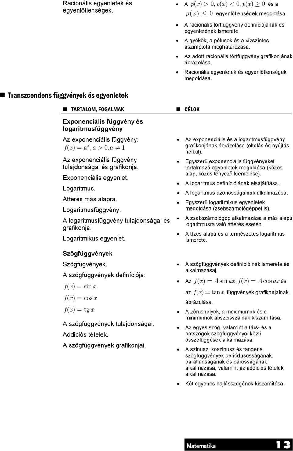 Transzcendens függvények és egyenletek TARTALOM, FOGALMAK Exponenciális függvény és logaritmusfüggvény Az exponenciális függvény: fx ( ) = a x, a> 0, a Az exponenciális függvény tulajdonságai és