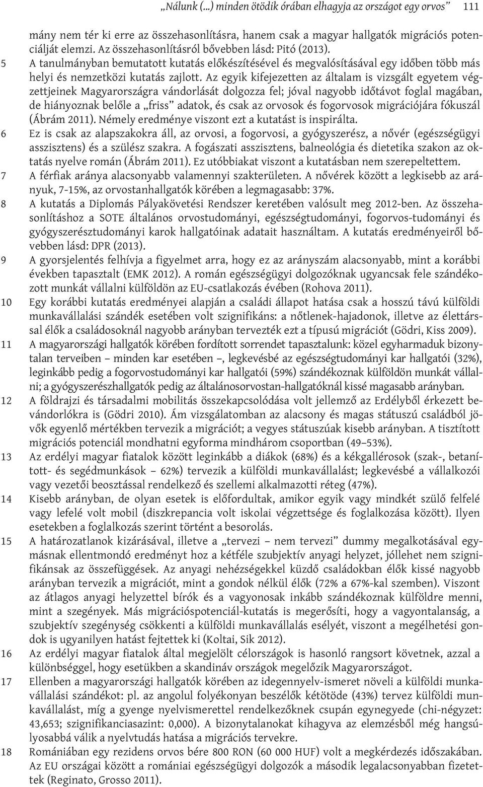 Az egyik kifejezetten az általam is vizsgált egyetem végzettjeinek Magyarországra vándorlását dolgozza fel; jóval nagyobb időtávot foglal magában, de hiányoznak belőle a friss adatok, és csak az