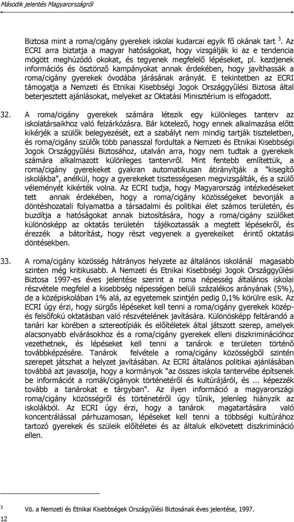 kezdjenek információs és ösztönző kampányokat annak érdekében, hogy javíthassák a roma/cigány gyerekek óvodába járásának arányát.