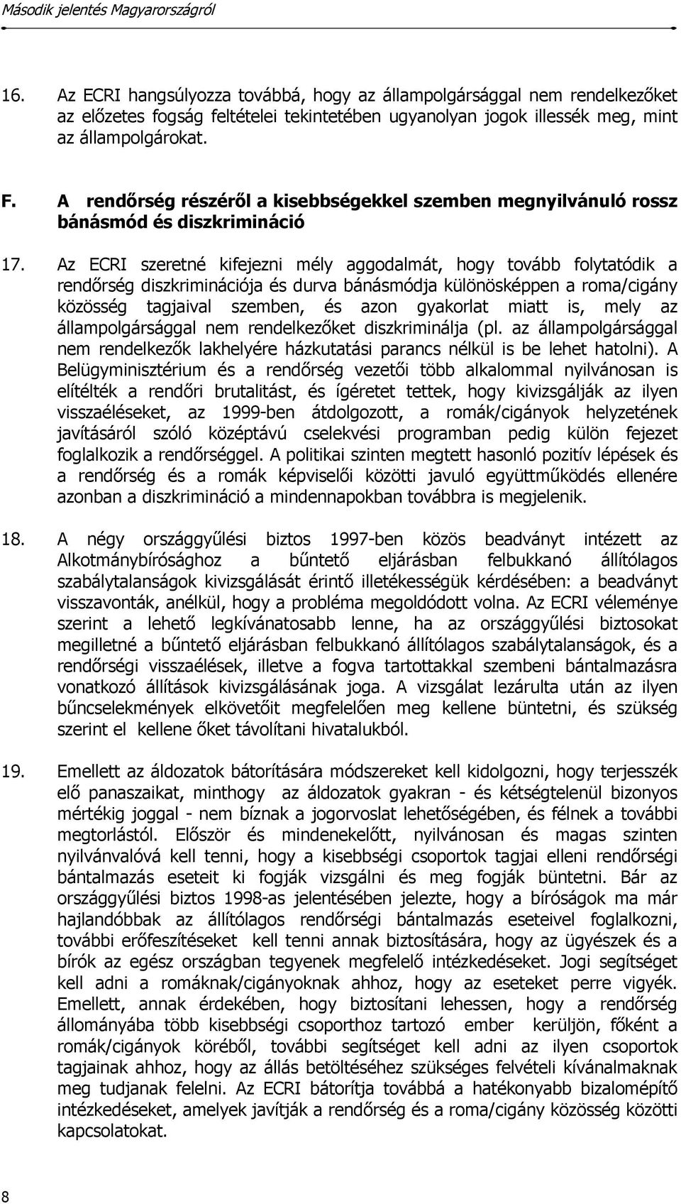 Az ECRI szeretné kifejezni mély aggodalmát, hogy tovább folytatódik a rendőrség diszkriminációja és durva bánásmódja különösképpen a roma/cigány közösség tagjaival szemben, és azon gyakorlat miatt