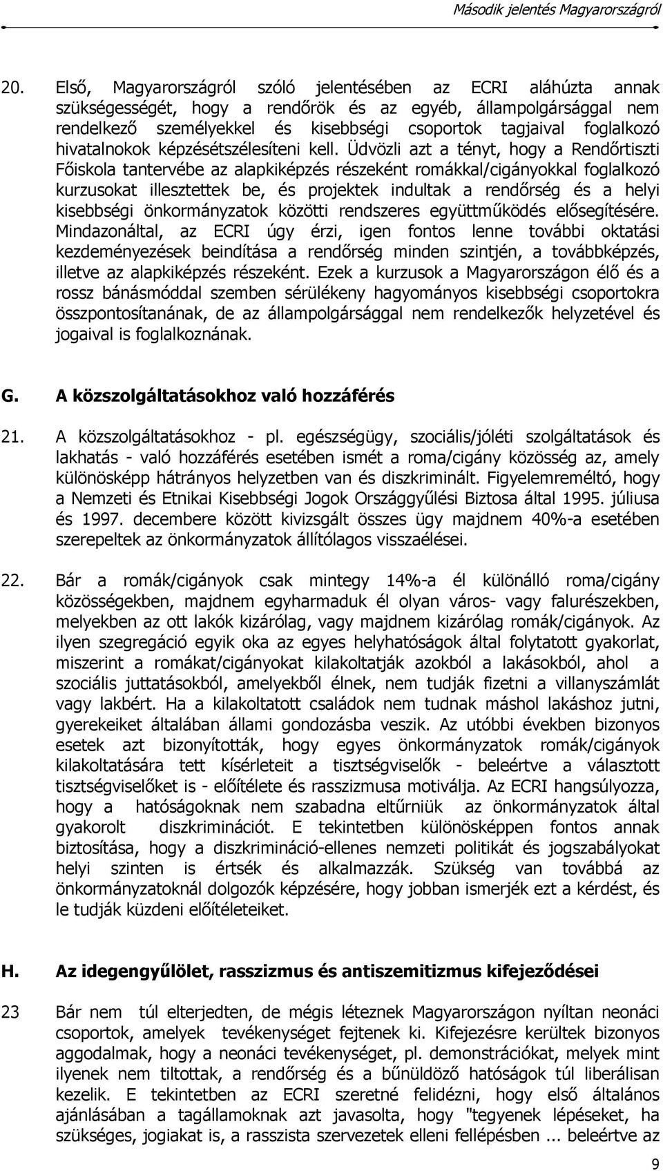 Üdvözli azt a tényt, hogy a Rendőrtiszti Főiskola tantervébe az alapkiképzés részeként romákkal/cigányokkal foglalkozó kurzusokat illesztettek be, és projektek indultak a rendőrség és a helyi