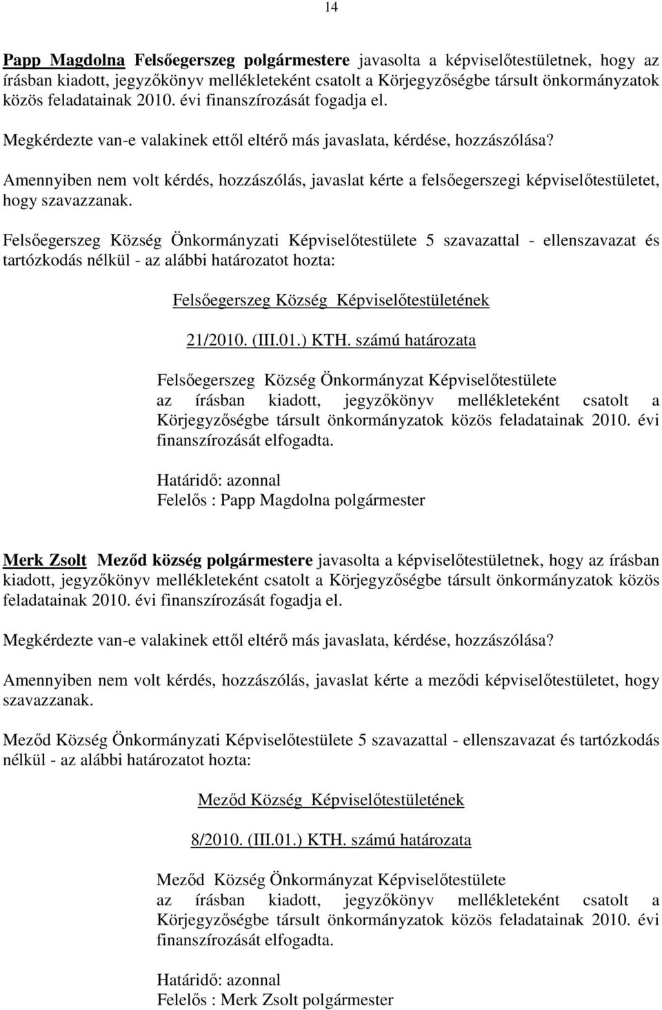 Amennyiben nem volt kérdés, hozzászólás, javaslat kérte a felsőegerszegi képviselőtestületet, hogy Felsőegerszeg Község Önkormányzati Képviselőtestülete 5 szavazattal - ellenszavazat és Felsőegerszeg