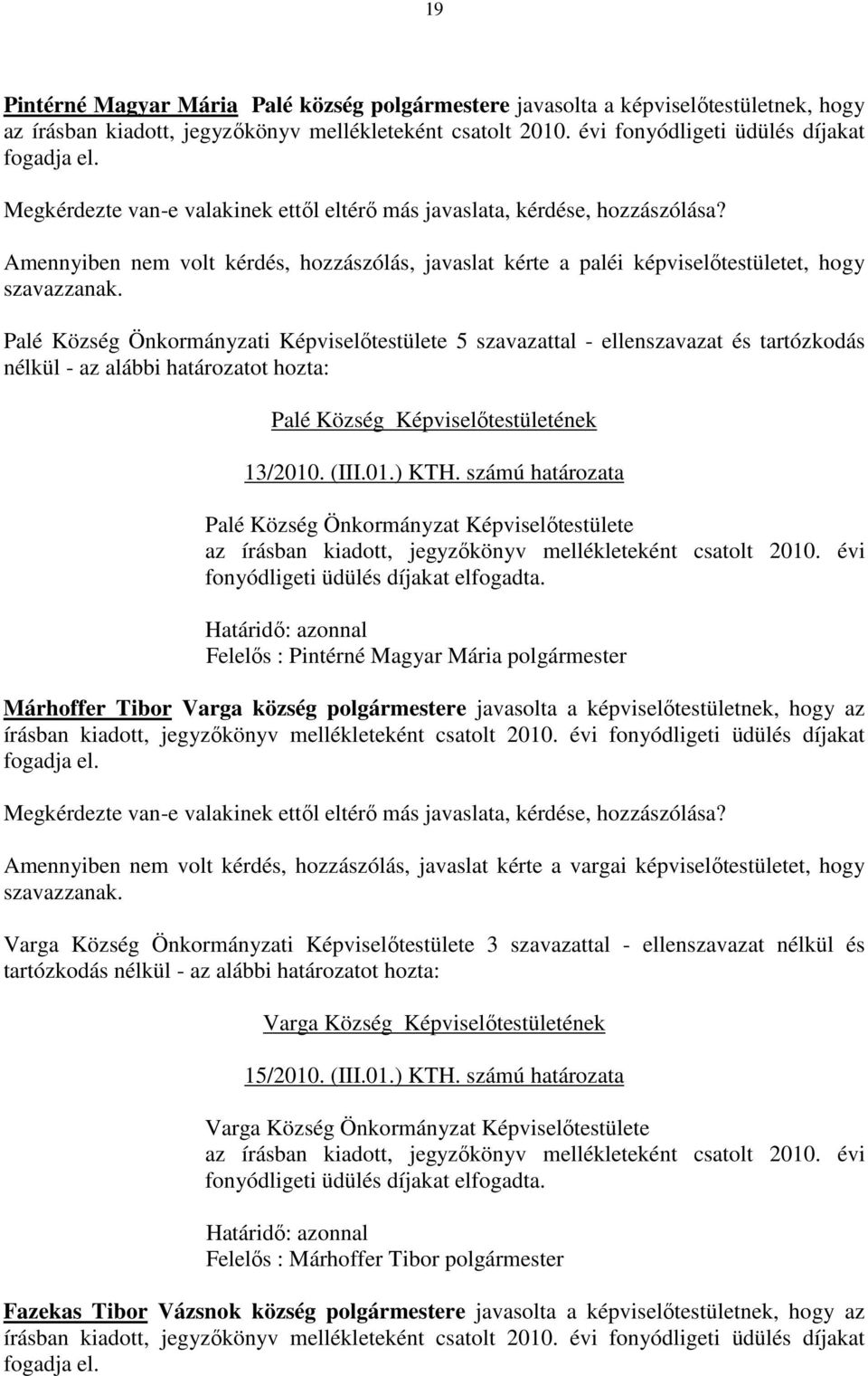 határozatot hozta: Palé Község Képviselőtestületének 13/2010. (III.01.) KTH. számú határozata Palé Község Önkormányzat Képviselőtestülete az írásban kiadott, jegyzőkönyv mellékleteként csatolt 2010.