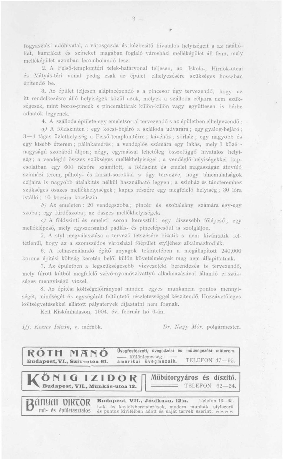 Az épület teljesen alápincézendő s a pincesor úgy tervezend ő, hogy az itt rendelkezésre álló helyiségek közül azok, melyek a szálloda céljaira nem szükségesek, mint boros-pincék s pinceraktárak