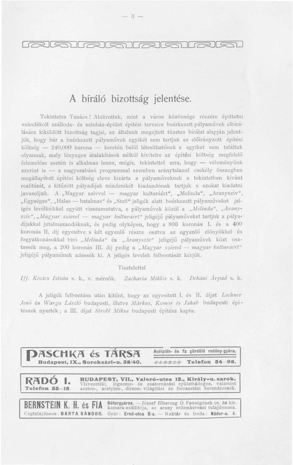 tüzetes bírálat alapján jelentjük, hogy bár a beérkezett pályaművek egyikét sem tartjuk az előirányzott építési költség - UO,OOO korona - keretén belüllétesíthetőnek s egyiket sem találtuk olyannak,