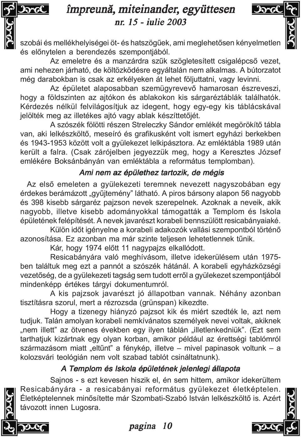 A bútorzatot még darabokban is csak az erkélyeken át lehet följuttatni, vagy levinni.
